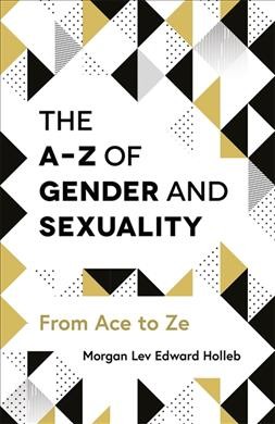 The A-Z of gender and sexuality : from Ace to Ze / Morgan Lev Edward Holleb.