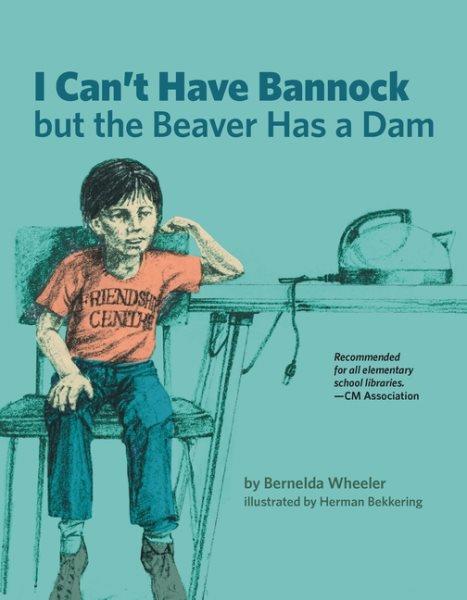 I can't have bannock, but the beaver has a dam / by Bernelda Wheeler ; illustrated by Herman Bekkering.