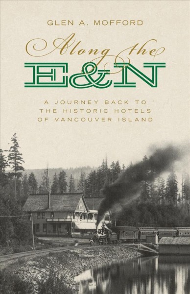 Along the E&N : a journey back to the historic hotels of Vancouver Island / Glen A. Mofford.