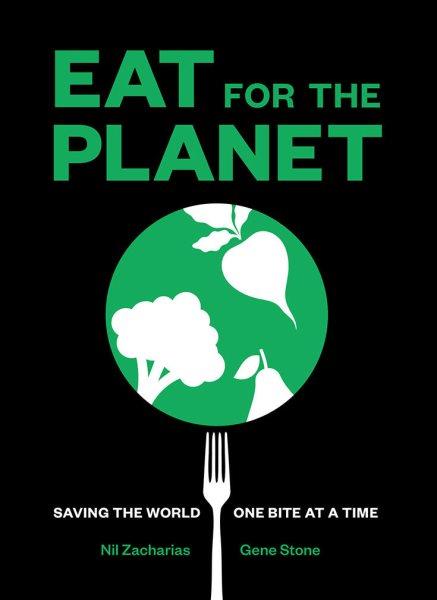 #EatForThePlanet : saving the world, one bite at a time / by Nil Zacharias and Gene Stone.
