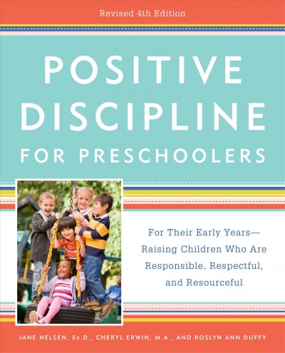 Positive discipline for preschoolers : for their early years--raising children who are responsible, respectful, and resourceful / Jane Nelsen, EdD, Cheryl Erwin, MA, and Roslyn Ann Duffy.