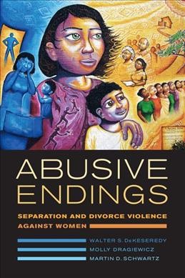 Abusive endings : separation and divorce violence against women / Walter S. DeKeseredy, Molly Dragiewicz, and Martin D. Schwartz.