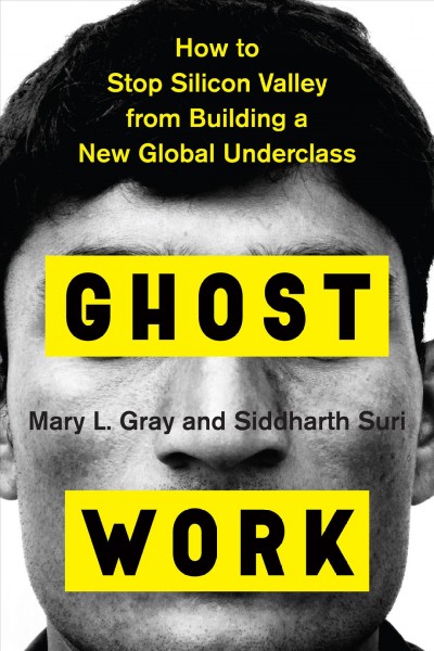 Ghost work : how to stop Silicon Valley from building a new global underclass / Mary L. Gray and Siddharth Suri.