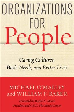 Organizations for people : caring cultures, basic needs, and better lives / Michael O'Malley and William F. Baker.