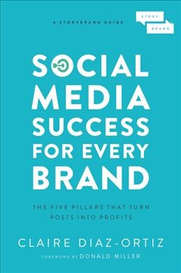 Social media success for every brand : the five storybrand pillars that turn posts into profits / Claire Diaz-Ortiz.