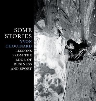 Some stories : lessons from the edge of business and sport / Yvon Chouinard.