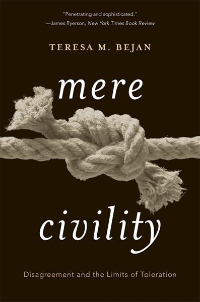 Mere civility : disagreement and the limits of toleration / Teresa M. Bejan.