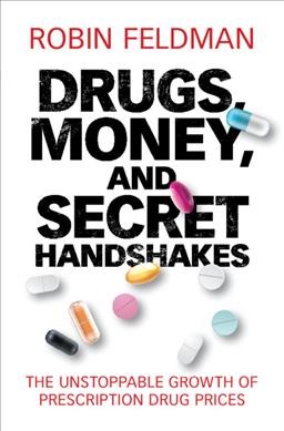 Drugs, money, and secret handshakes : the unstoppable growth of prescription drug prices / Robin Feldman, University of California Hastings College of the Law.