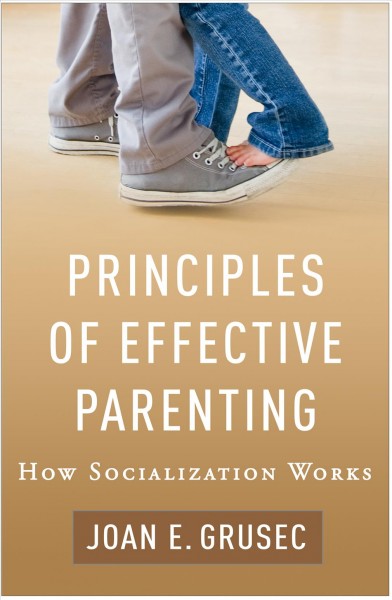 Principles of effective parenting : how socialization works / Joan E. Grusec.