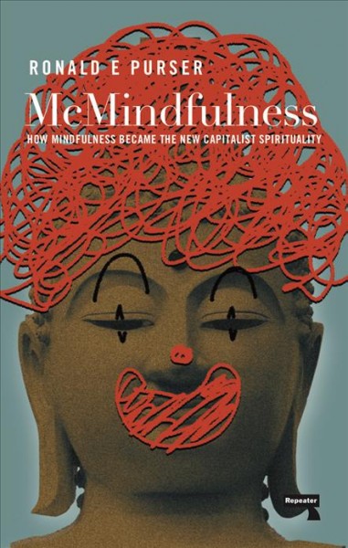 McMindfulness : how mindfulness became the new capitalist spirituality / Ronald E. Purser.