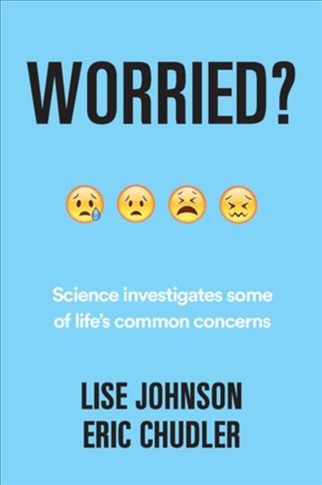 Worried? : science investigates some of life's common concerns / Lise Johnson, Eric Chudler ; illustrations by Kelly Chudler.