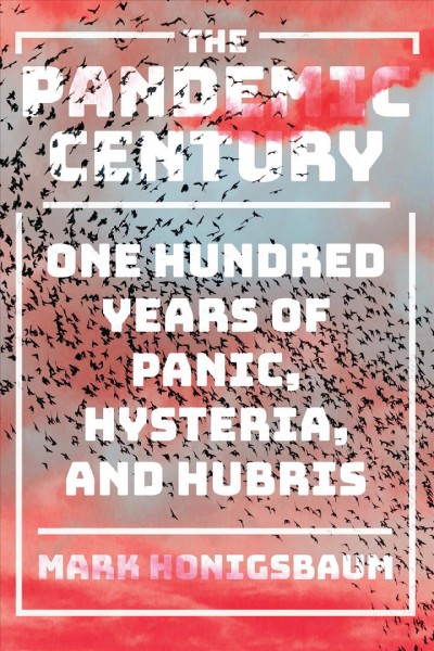 The pandemic century : one hundred years of panic, hysteria, and hubris / Mark Honigsbaum.