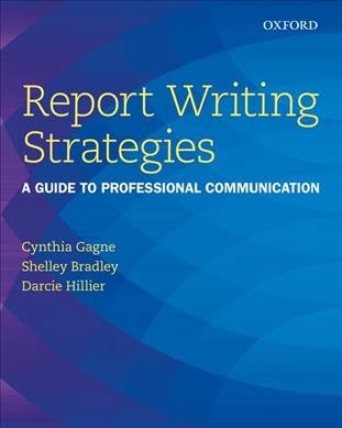Report writing strategies : a guide to professional communication / Cynthia Gagne, Shelley Bradley, Darcie Hillier.