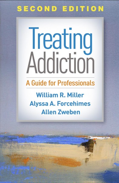 Treating addiction : a guide for professionals / William R. Miller, Alyssa A. Forcehimes, Allen Zweben.