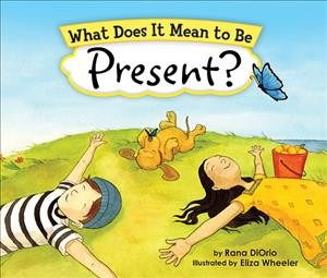 What does it mean to be present? / by Rana DiOrio ; illustrated by Eliza Wheeler.
