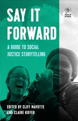 Say it forward : a guide to social justice storytelling / written and edited by Cliff Mayotte and Claire Kiefer ; with assistant editors Natalie Cataṣús and Erin Vong.