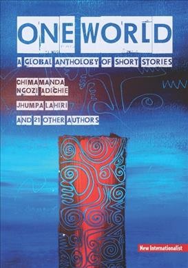 One world : a global anthology of short stories / Chimamanda Ngozi Adichie, Jhumpa Lahiri and 21 other authors ; edited for New Internationalist by Chris Brazier.