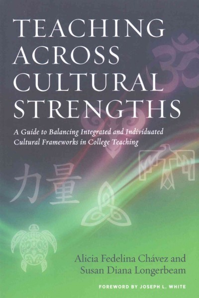 Teaching across cultural strengths : a guide to balancing integrated and individuated cultural frameworks in college teaching / Alicia Fedelina Chávez and Susan Diana Longerbeam ; foreword by Joseph L. White.