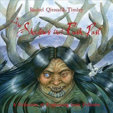 The shadows that rush past : a collection of frightening Inuit folktales / written by Rachel A. Qitsualik ; illustrated by Emily Fiegenschuh, Larry MacDougall.