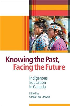 Knowing the past, facing the future : Indigenous education in Canada / edited by Sheila Carr-Stewart.