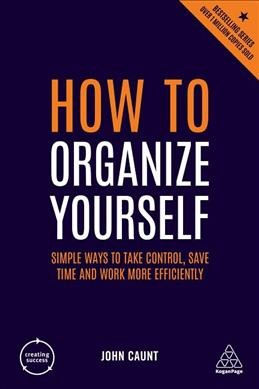 How to organize yourself : simple ways to take control, save time and work more efficiently / John Caunt.