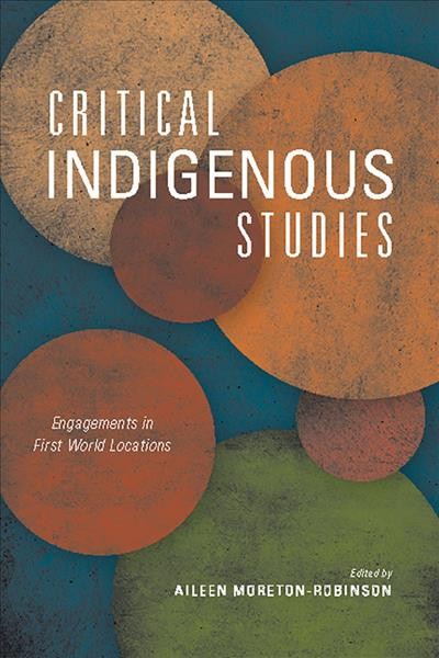 Critical indigenous studies : engagements in first world locations / edited by Aileen Moreton-Robinson.