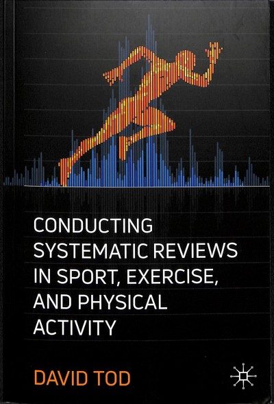 Conducting systematic reviews in sport, exercise, and physical activity / David Tod.