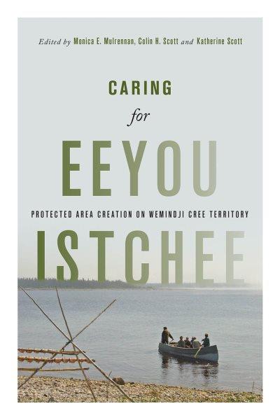 Caring for Eeyou Istchee : protected area creation on Wemindji Cree territory / edited by Monica E. Mulrennan, Colin H. Scott, and Katherine Scott.