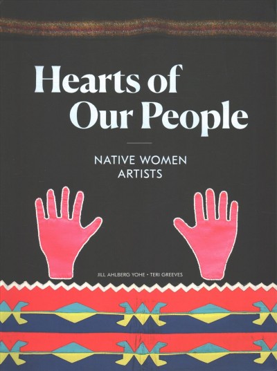 Hearts of our people : native women artists / Jill Ahlberg Yohe, Teri Greeves ; [foreword by Kaywin Feldman]