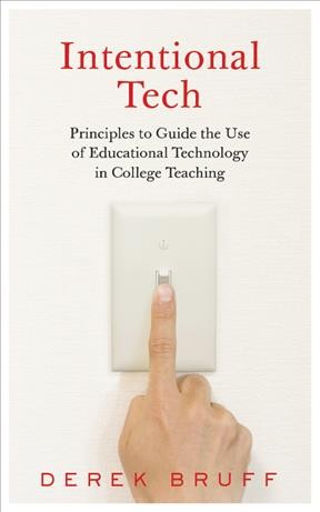 Intentional tech : principles to guide the use of educational technology in college teaching / Derek Bruff.