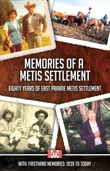 Memories of a Metis settlement : eighty years of East Prairie Metis settlement, with firsthand memories: 1939 to today / Constance Brissenden, editor.