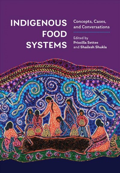 Indigenous food systems : concepts, cases, and conversations / edited by Priscilla Settee and Shailesh Shukla.