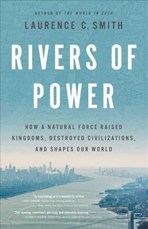 Rivers of power : how a natural force raised kingdoms, destroyed civilizations, and shapes our world / Laurence C. Smith.
