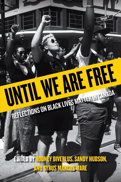 Until we are free : reflections on Black Lives Matter in Canada / edited by Rodney Diverlus, Sandy Hudson, and Syrus Marcus Ware.