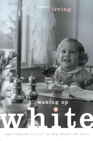 Waking up white : and finding myself in the story of race / Debby Irving.