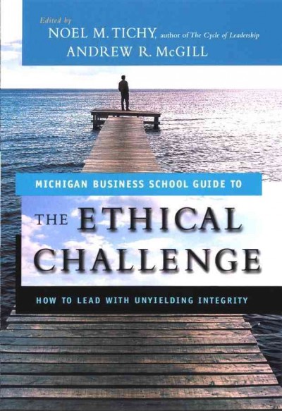 The ethical challenge [electronic resource] : how to lead with unyielding integrity / Noel M. Tichy, Andrew R. McGill, editors.
