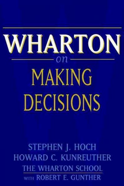 Wharton on making decisions [electronic resource] / editors Stephen J. Hoch and Howard G. Kunreuther with Robert E. Gunther.