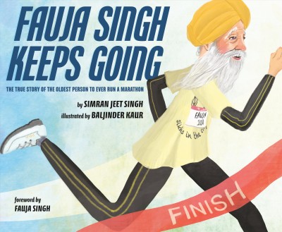 Fauja Singh keeps going : the true story of the oldest person to ever run a marathon / by Simran Jeet Singh ; Illustrated by Baljinder Kaur.