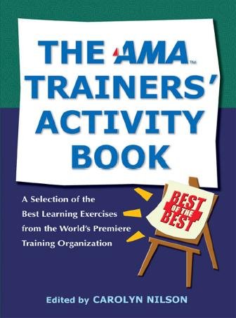The AMA trainers' activity book [electronic resource] : a selection of the best learning exercises from the world's premiere training organization / edited by Carolyn Nilson.