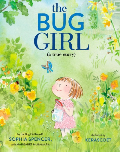 The bug girl : a true story / by the Bug Girl herself, Sophia Spencer, with Margaret McNamara ; illustrated by Kerascoët.