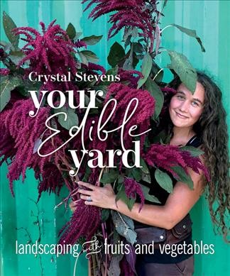 Your edible yard : landscaping with fruits and vegetables / Crystal Stevens.