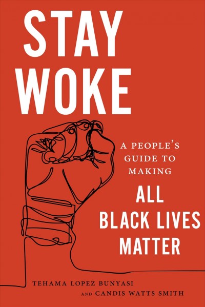 Stay woke : a people's guide to making all Black lives matter / Tehama Lopez Bunyasi and Candis Watts Smith.