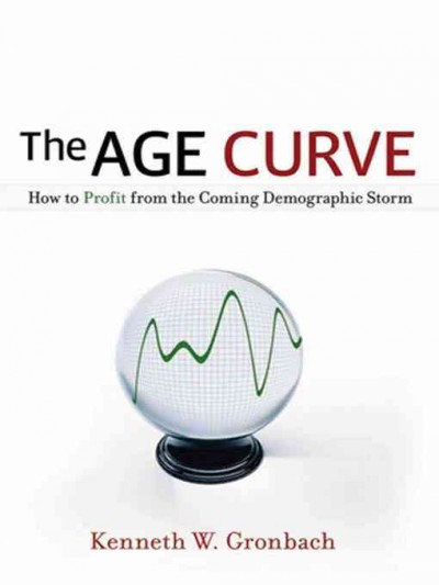 The age curve [electronic resource] : how to profit from the coming demographic storm / Kenneth W. Gronbach.