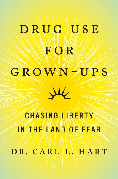 Drug use for grown-ups : chasing liberty in the land of fear / Dr. Carl L. Hart.