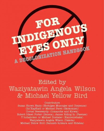 For Indigenous eyes only : a decolonization handbook / edited by Waziyatawin Angela Wilson and Michael Yellow Bird.