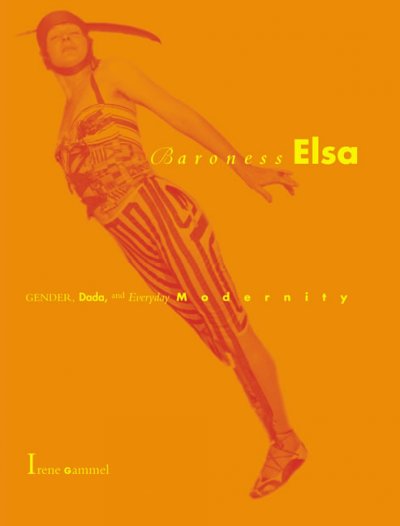 Baroness Elsa : gender, dada, and everyday modernity : a cultural biography / Irene Gammel.