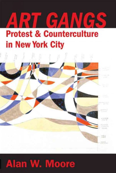 Art gangs : protest and counterculture in New York City / Alan W. Moore.
