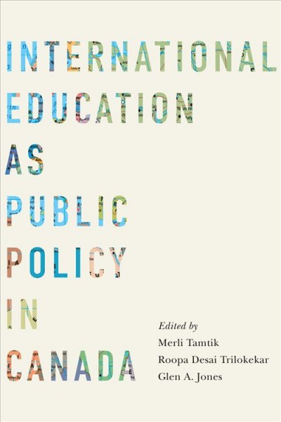 International education as public policy in Canada / edited by Merli Tamtik, Roopa Desai Trilokekar, and Glen A. Jones.