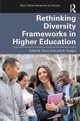 Rethinking diversity frameworks in higher education / Edna B. Chun and Joe R. Feagin.