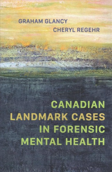 Canadian landmark cases in forensic mental health / Graham Glancy, Cheryl Regehr.